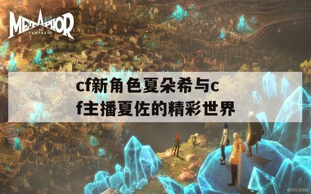 cf新角色夏朵希与cf主播夏佐的精彩世界