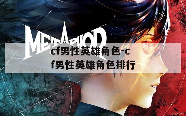 cf男性英雄角色-cf男性英雄角色排行