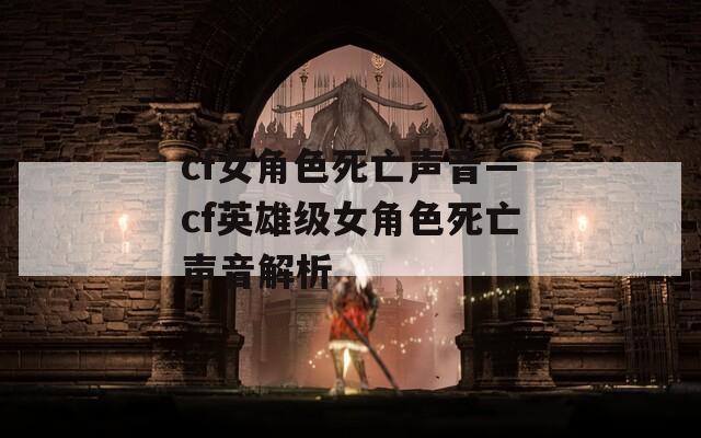 cf女角色死亡声音—cf英雄级女角色死亡声音解析