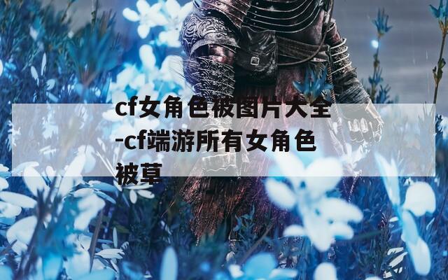 cf女角色被图片大全-cf端游所有女角色被草