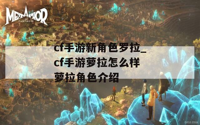 cf手游新角色罗拉_cf手游萝拉怎么样 萝拉角色介绍