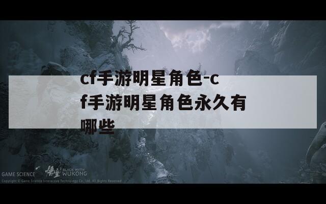 cf手游明星角色-cf手游明星角色永久有哪些