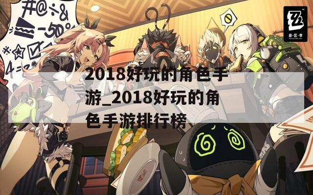 2018好玩的角色手游_2018好玩的角色手游排行榜
